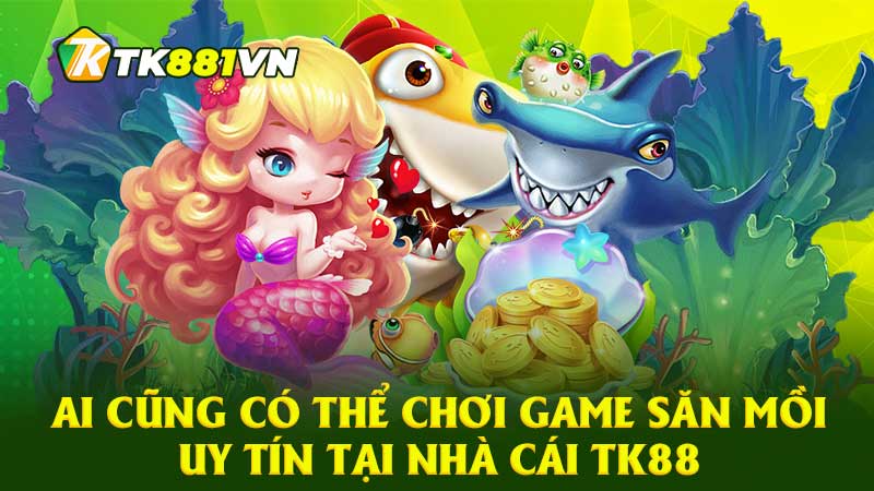 Ai cũng có thể chơi game săn mồi uy tín tại nhà cái TK88