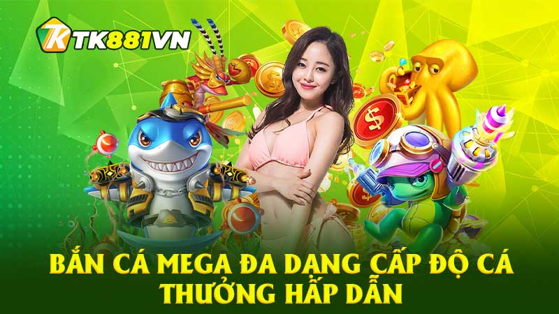 Bắn cá Mega đa dạng cấp độ cá thưởng hấp dẫn