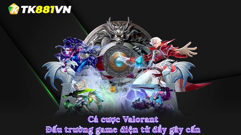 Cá cược Valorant - Đấu trường game điện tử đầy gây cấn