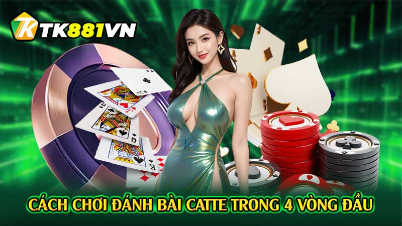 Cách chơi đánh bài catte trong 4 vòng đầu