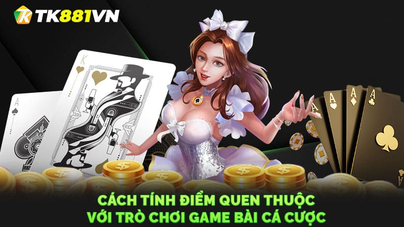 Cách tính điểm quen thuộc với trò chơi game bài cá cược