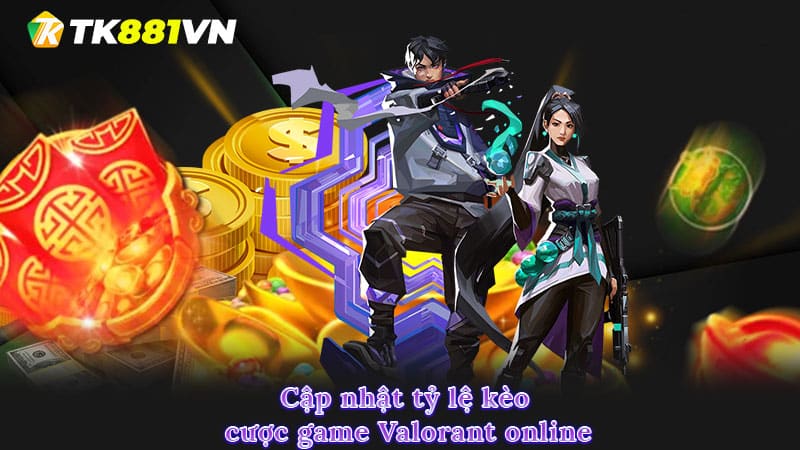 Cập nhật tỷ lệ kèo cược game Valorant online