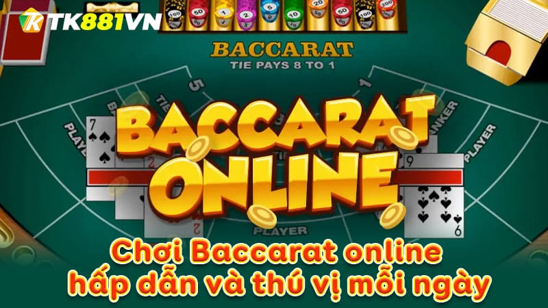 Chơi Baccarat online hấp dẫn và thú vị mỗi ngày