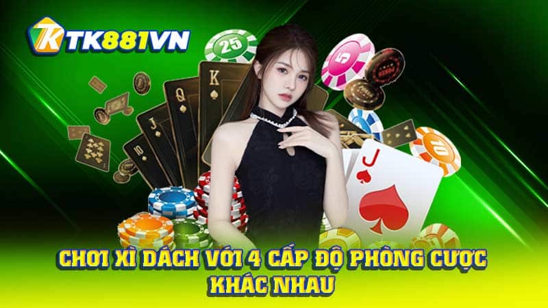 Chơi Xì Dách với 4 cấp độ phòng cược khác nhau