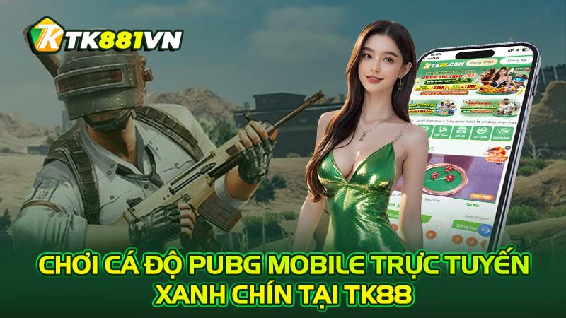 Chơi cá độ PUBG Mobile trực tuyến xanh chín tại TK88