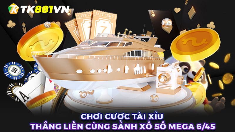 Chơi cược tài xỉu thắng liền cùng sảnh xổ số Mega 6/45