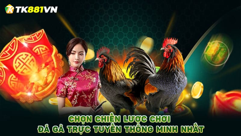 Chọn chiến lược chơi đá gà trực tuyến thông minh nhất