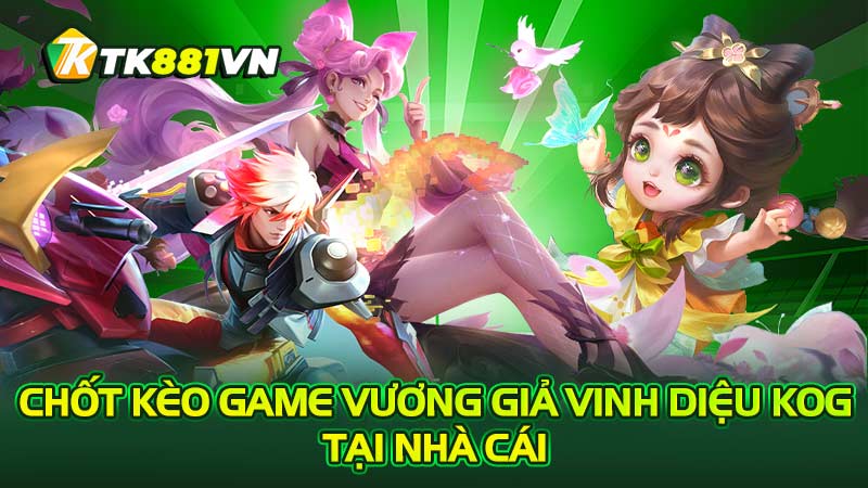 Chốt kèo game Vương Giả Vinh Diệu KOG tại nhà cái