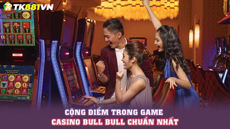 Cộng điểm trong game casino Bull Bull chuẩn nhất