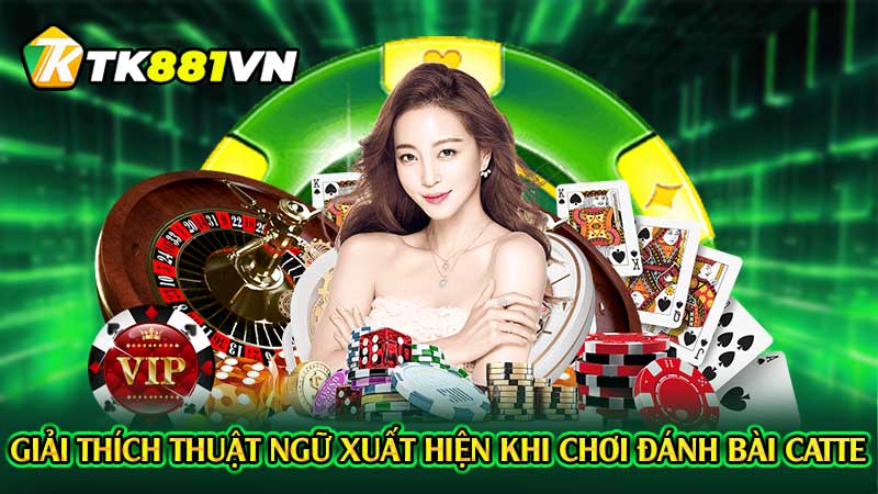 Giải thích thuật ngữ xuất hiện khi chơi đánh bài catte