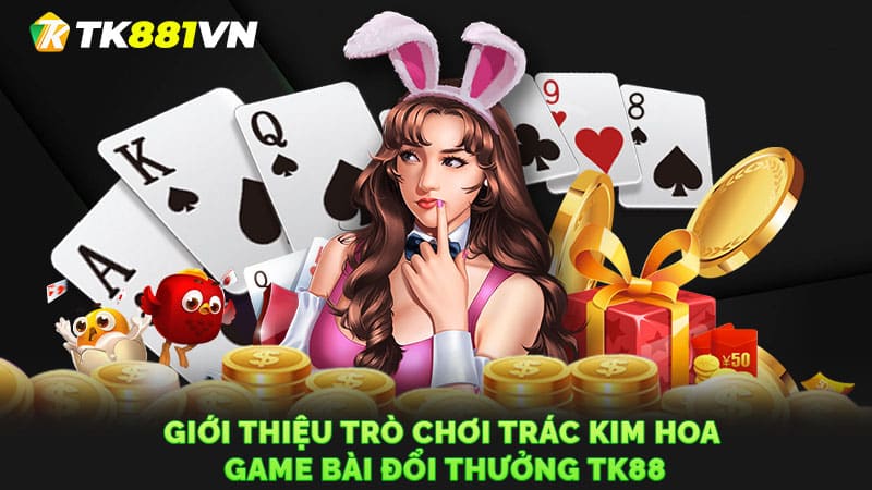 Giới thiệu trò chơi Trác Kim hoa game bài đổi thưởng TK88