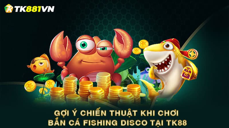 Gợi ý chiến thuật khi chơi Bắn cá Fishing Disco tại TK88