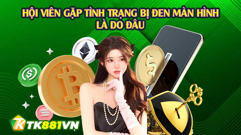 Hội viên gặp tình trạng bị đen màn hình là do đâu?