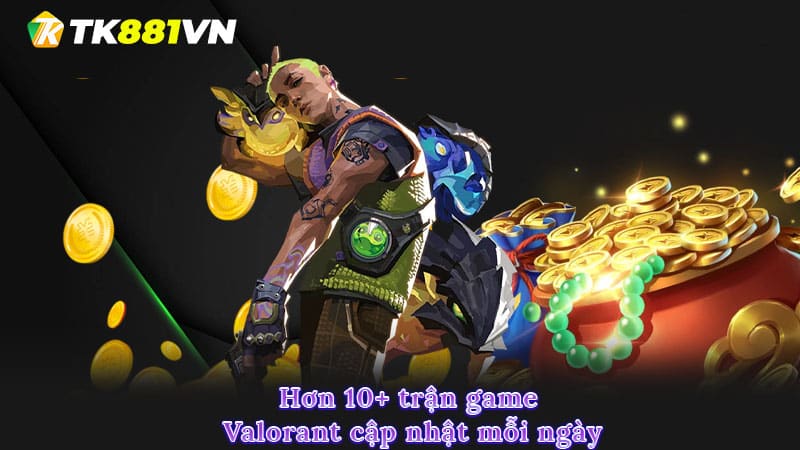 Hơn 10+ trận game Valorant cập nhật mỗi ngày