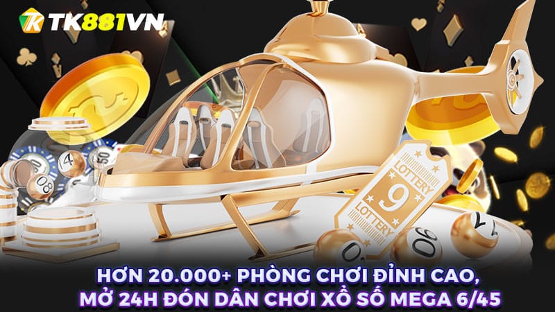 Hơn 20.000+ phòng chơi đỉnh cao, mở 24h đón dân chơi xổ số Mega 6/45