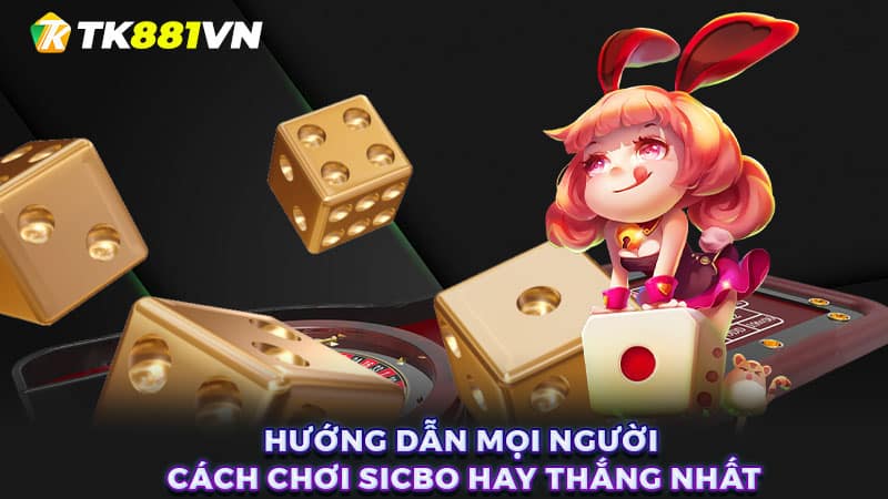 Hướng dẫn mọi người cách chơi Sicbo hay thắng nhất