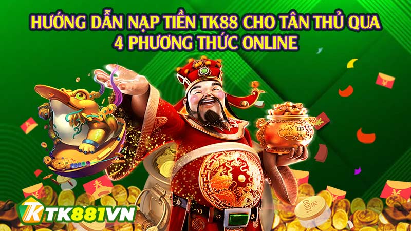 Hướng dẫn nạp tiền TK88 cho tân thủ qua 4 phương thức online