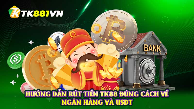 Hướng dẫn rút tiền TK88 đúng cách về ngân hàng và USDT