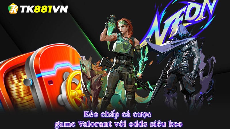 Kèo chấp cá cược game Valorant với odds siêu keo