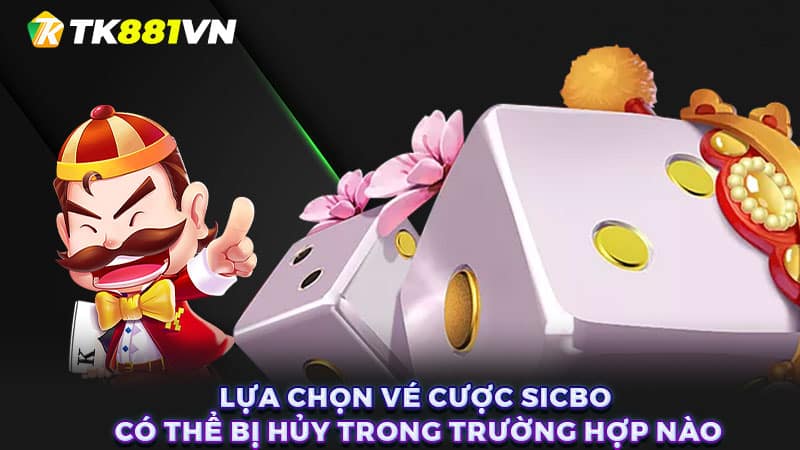 Lựa chọn vé cược Sicbo có thể bị hủy trong trường hợp nào