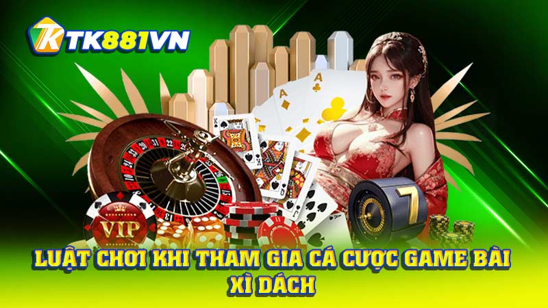 Luật chơi khi tham gia cá cược game bài Xì Dách