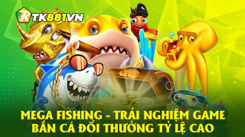 Mega Fishing - Trải nghiệm game bắn cá đổi thưởng tỷ lệ cao