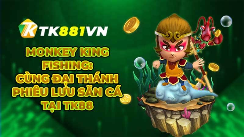 Monkey King Fishing: Cùng Đại thánh phiêu lưu săn cá tại TK88