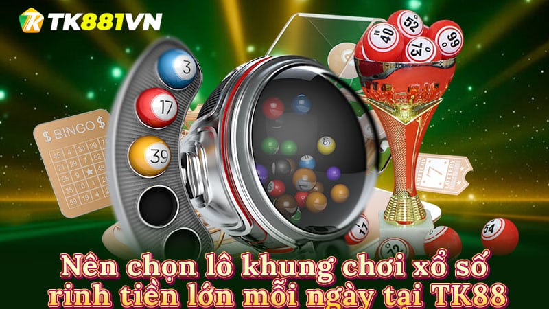 Nên chọn lô khung chơi xổ số rinh tiền lớn mỗi ngày tại TK88