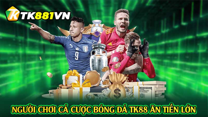 Người chơi cá cược bóng đá TK88 ăn tiền lớn