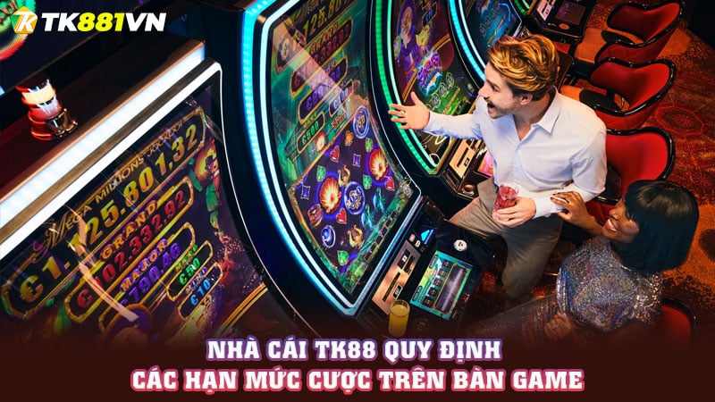 Nhà cái TK88 quy định các hạn mức cược trên bàn game