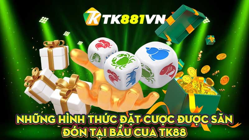 Những hình thức đặt cược được săn đón tại Bầu cua TK88