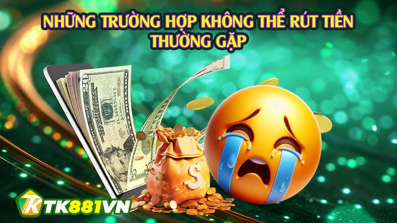 Những trường hợp không thể rút tiền thường gặp