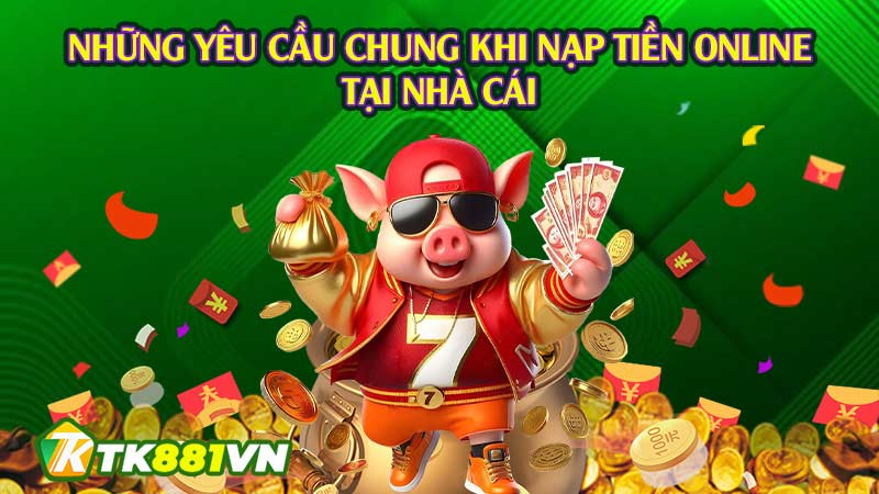 Những yêu cầu chung khi nạp tiền online tại nhà cái