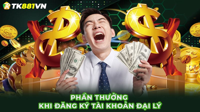 Phần thưởng khi đăng ký tài khoản đại lý