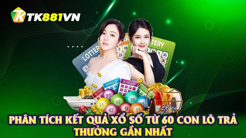 Phân tích kết quả xổ số từ 60 con lô trả thưởng gần nhất