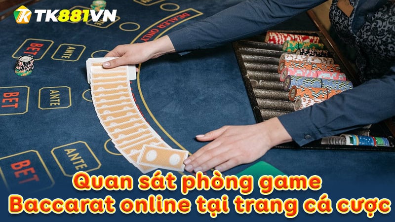 Quan sát phòng game Baccarat online tại trang cá cược