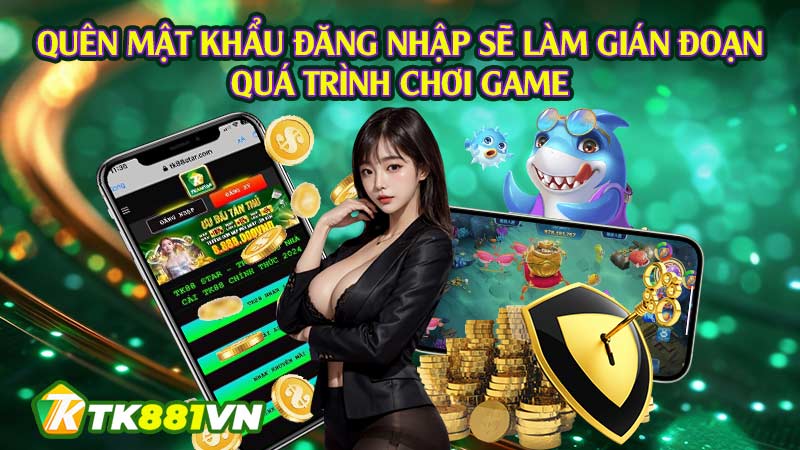 Quên mật khẩu đăng nhập sẽ làm gián đoạn quá trình chơi game