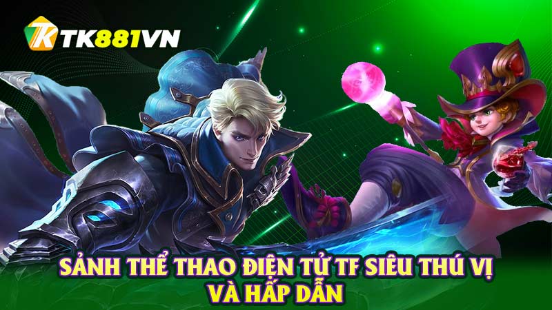 Sảnh thể thao điện tử TF siêu thú vị và hấp dẫn