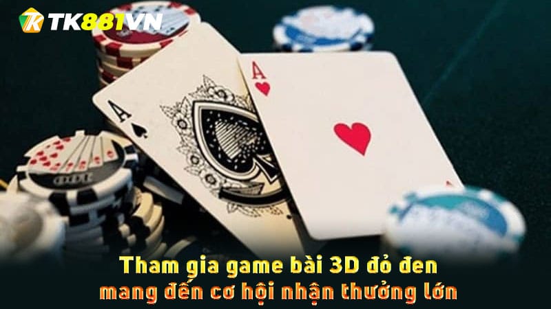 Tham gia game bài 3D đỏ đen mang đến cơ hội nhận thưởng lớn