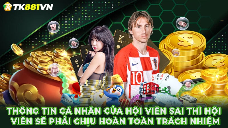 Thông tin cá nhân của hội viên sai thì hội viên sẽ phải chịu hoàn toàn trách nhiệm