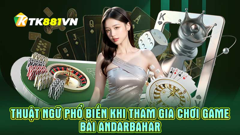 Thuật ngữ phổ biến khi tham gia chơi game bài Andarbahar