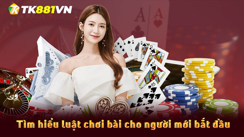 Tìm hiểu luật chơi bài cho người mới bắt đầu