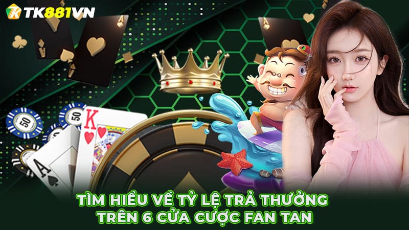 Tìm hiểu về tỷ lệ trả thưởng trên 6 cửa cược Fan tan