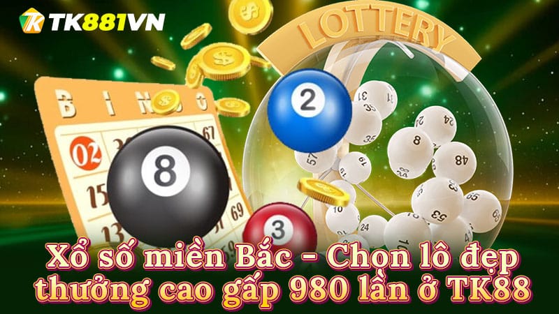 Xổ số miền Bắc - Chọn lô đẹp, thưởng cao gấp 980 lần ở TK88